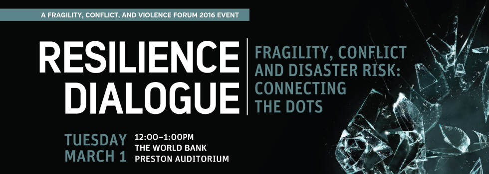 Resilience Dialogue: Fragility, Conflict and Disaster Risk Resilience Dialogue: Fragility, Conflict and Disaster Risk